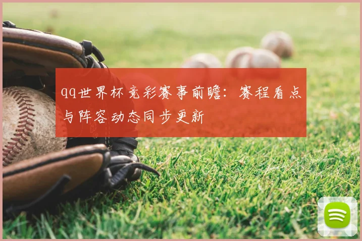 qq世界杯竞彩赛事前瞻:赛程看点与阵容动态同步更新