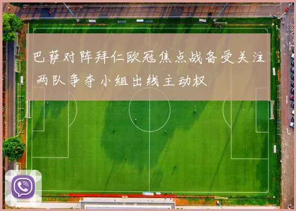 巴萨对阵拜仁欧冠焦点战备受关注 两队争夺小组出线主动权