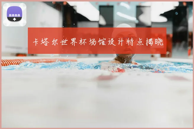 卡塔尔世界杯场馆设计特点揭晓