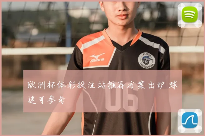 欧洲杯体彩投注站推荐方案出炉 球迷可参考
