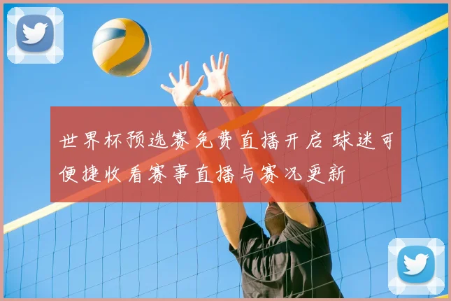 世界杯预选赛免费直播开启 球迷可便捷收看赛事直播与赛况更新