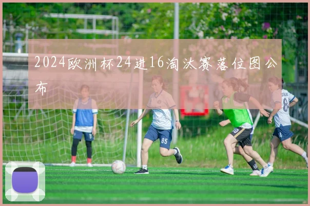 2024欧洲杯24进16淘汰赛落位图公布