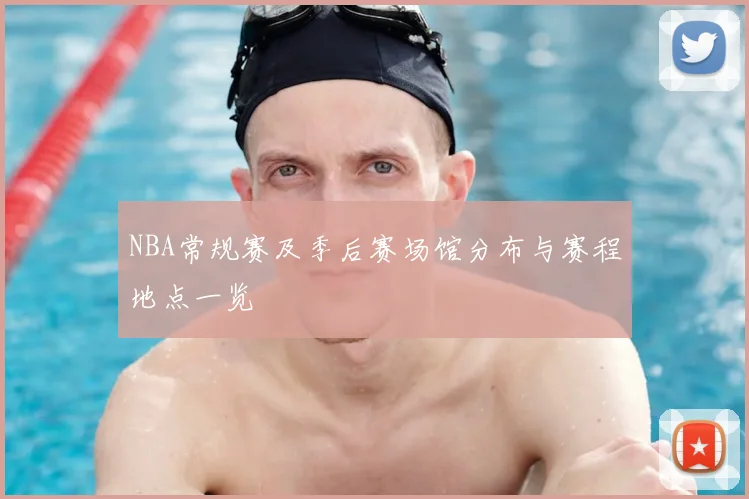 NBA常规赛及季后赛场馆分布与赛程地点一览