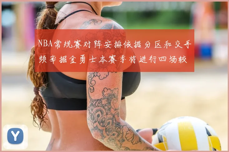 NBA常规赛对阵安排依据分区和交手频率掘金勇士本赛季将进行四场较量
