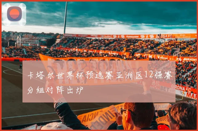 卡塔尔世界杯预选赛亚洲区12强赛分组对阵出炉