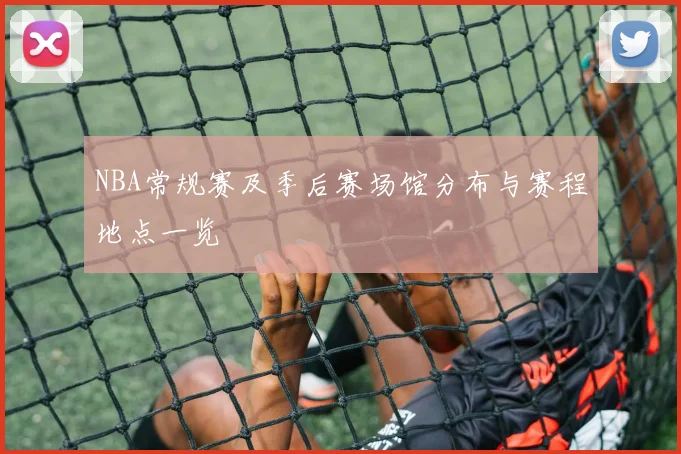 NBA常规赛及季后赛场馆分布与赛程地点一览