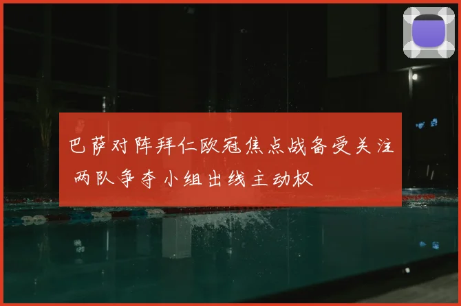 巴萨对阵拜仁欧冠焦点战备受关注 两队争夺小组出线主动权