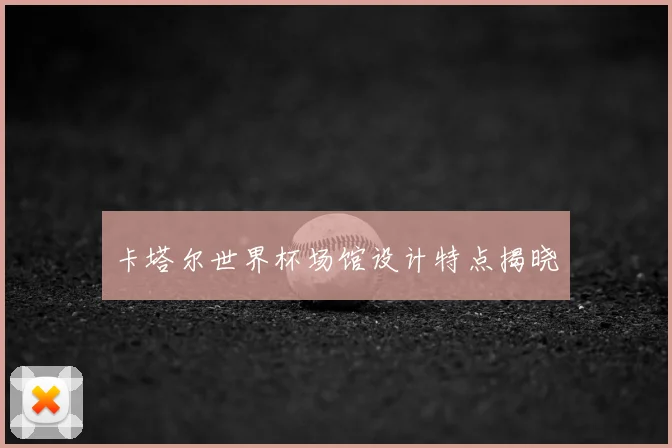 卡塔尔世界杯场馆设计特点揭晓