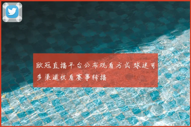 欧冠直播平台公布观看方式 球迷可多渠道收看赛事转播