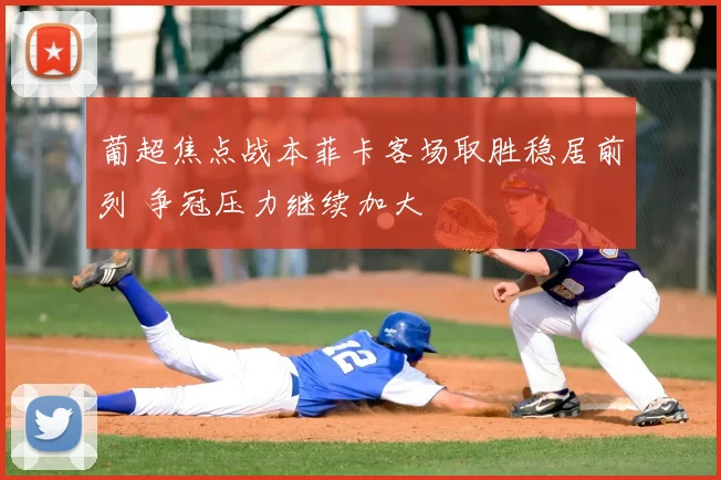 葡超焦点战本菲卡客场取胜稳居前列 争冠压力继续加大