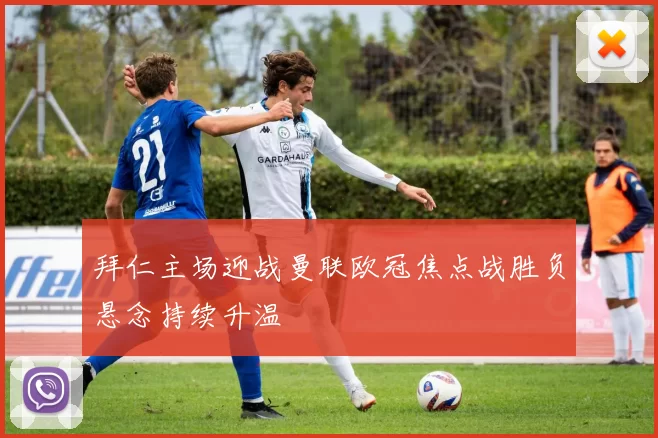 拜仁主场迎战曼联欧冠焦点战胜负悬念持续升温