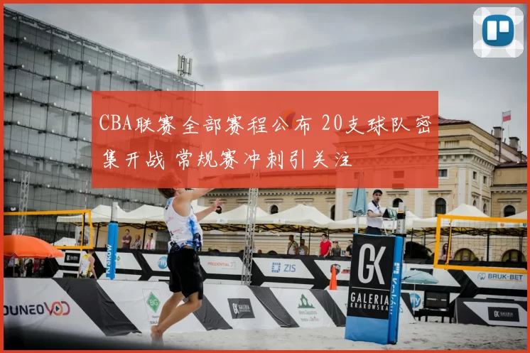 CBA联赛全部赛程公布 20支球队密集开战 常规赛冲刺引关注