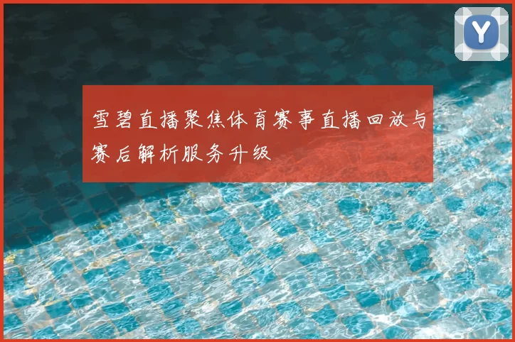 雪碧直播聚焦体育赛事直播回放与赛后解析服务升级