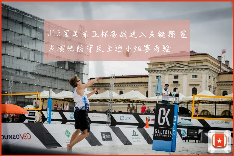 U15国足东亚杯备战进入关键期 重点演练防守反击迎小组赛考验
