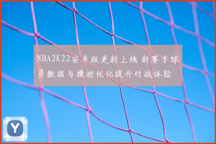 NBA2K22安卓版更新上线 新赛季球员数据与操控优化提升对战体验
