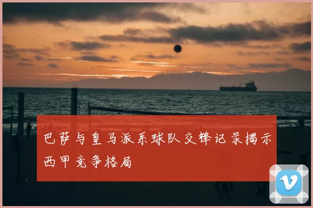 巴萨与皇马派系球队交锋记录揭示西甲竞争格局
