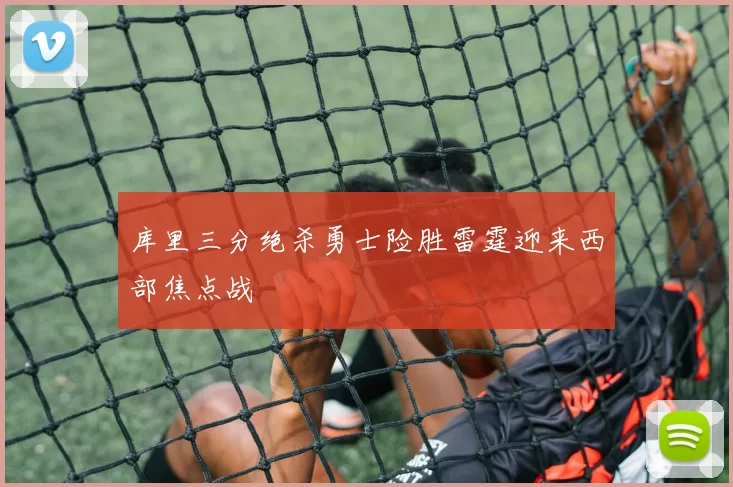 库里三分绝杀勇士险胜雷霆迎来西部焦点战