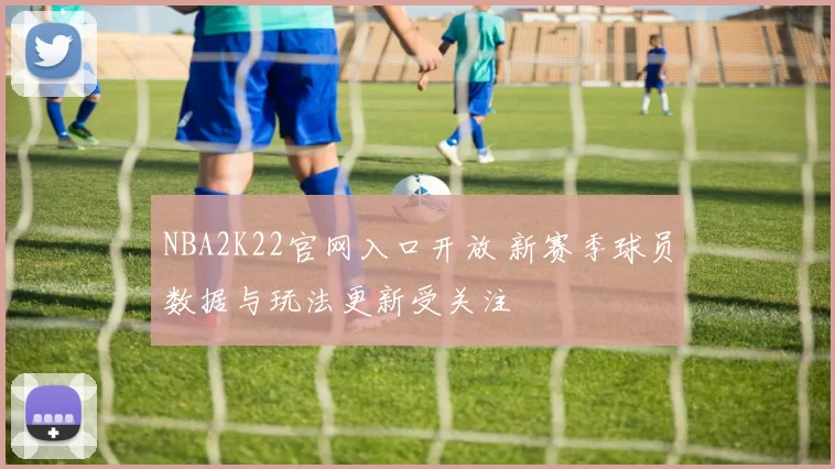 NBA2K22官网入口开放 新赛季球员数据与玩法更新受关注