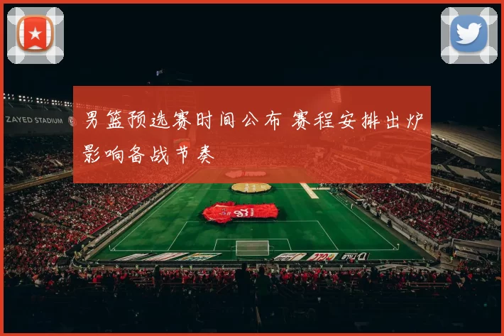 男篮预选赛时间公布 赛程安排出炉影响备战节奏