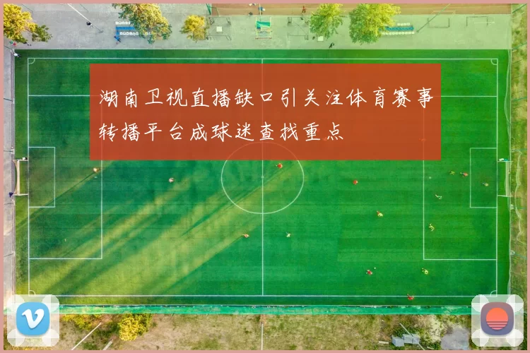 湖南卫视直播缺口引关注体育赛事转播平台成球迷查找重点