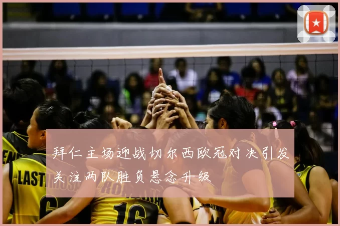 拜仁主场迎战切尔西欧冠对决引发关注两队胜负悬念升级