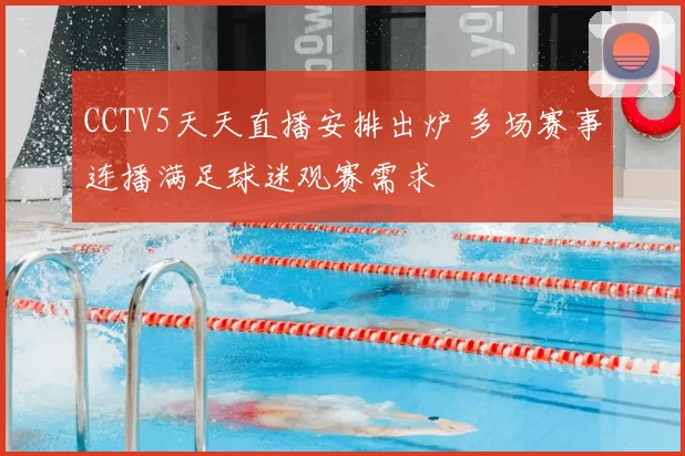 CCTV5天天直播安排出炉 多场赛事连播满足球迷观赛需求