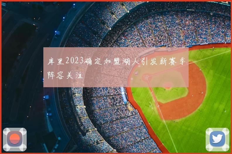 库里2023确定加盟湖人引发新赛季阵容关注