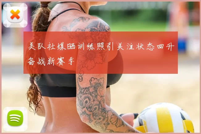 美队社媒晒训练照引关注状态回升备战新赛季