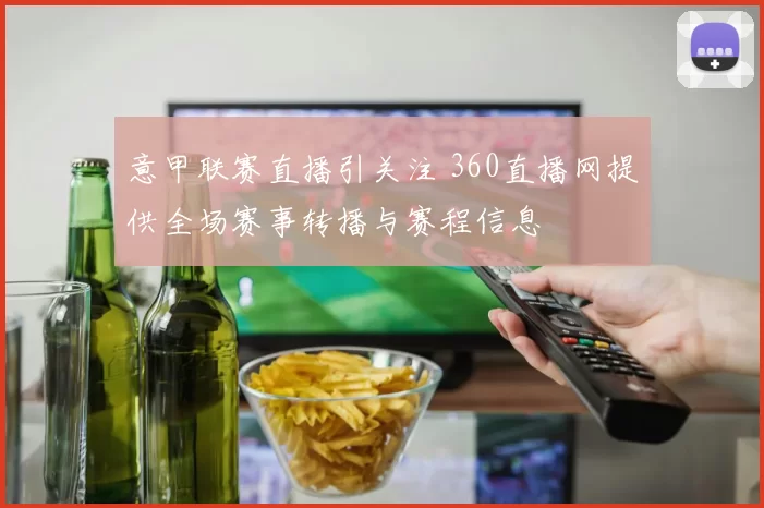 意甲联赛直播引关注 360直播网提供全场赛事转播与赛程信息